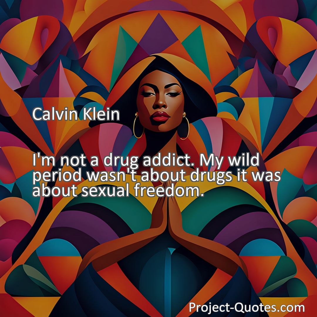 Freely Shareable Quote Image I'm not a drug addict. My wild period wasn't about drugs it was about sexual freedom.