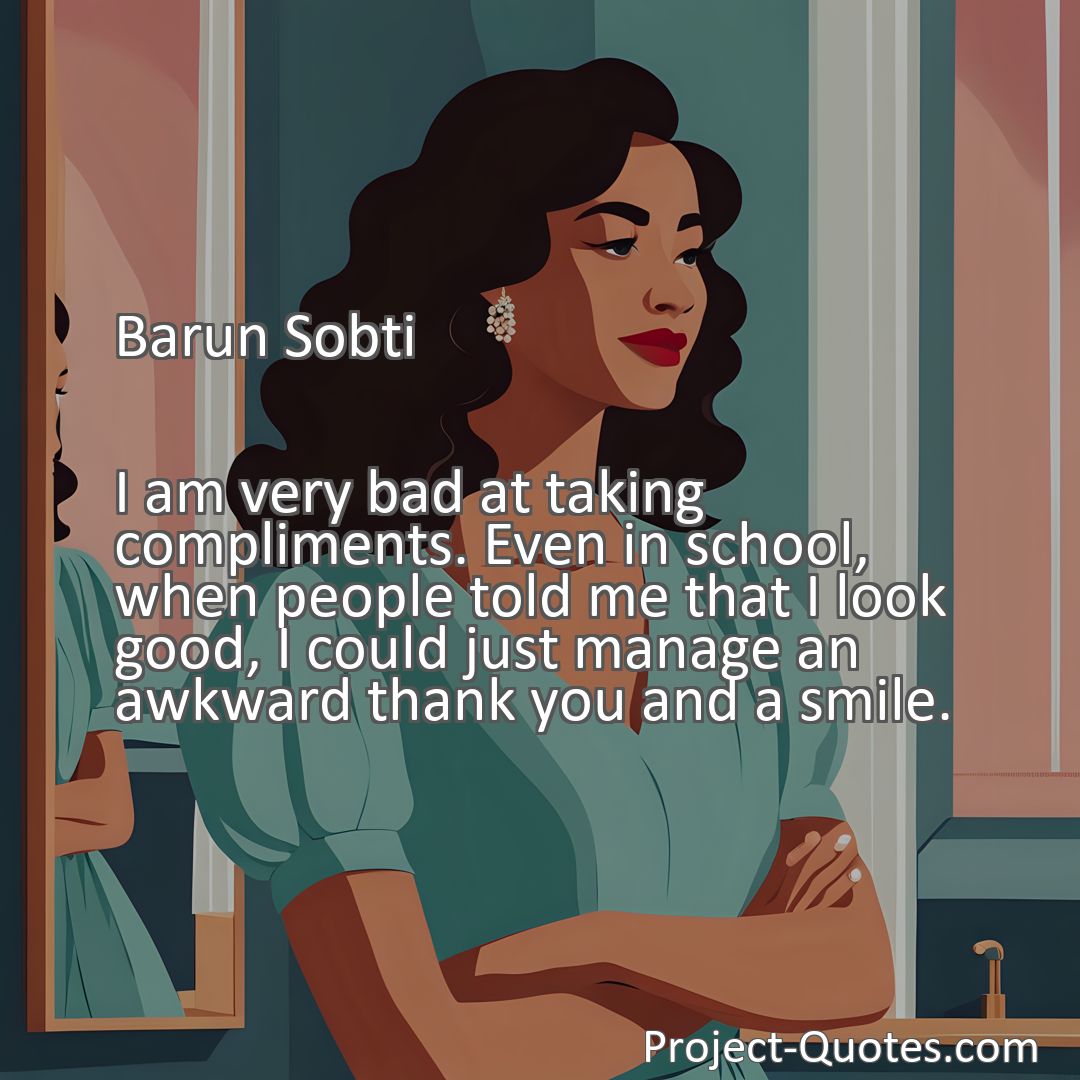 Freely Shareable Quote Image I am very bad at taking compliments. Even in school, when people told me that I look good, I could just manage an awkward thank you and a smile.