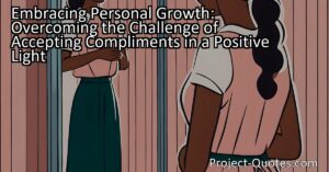 Embracing Personal Growth: Overcoming the Challenge of Accepting Compliments in a Positive Light