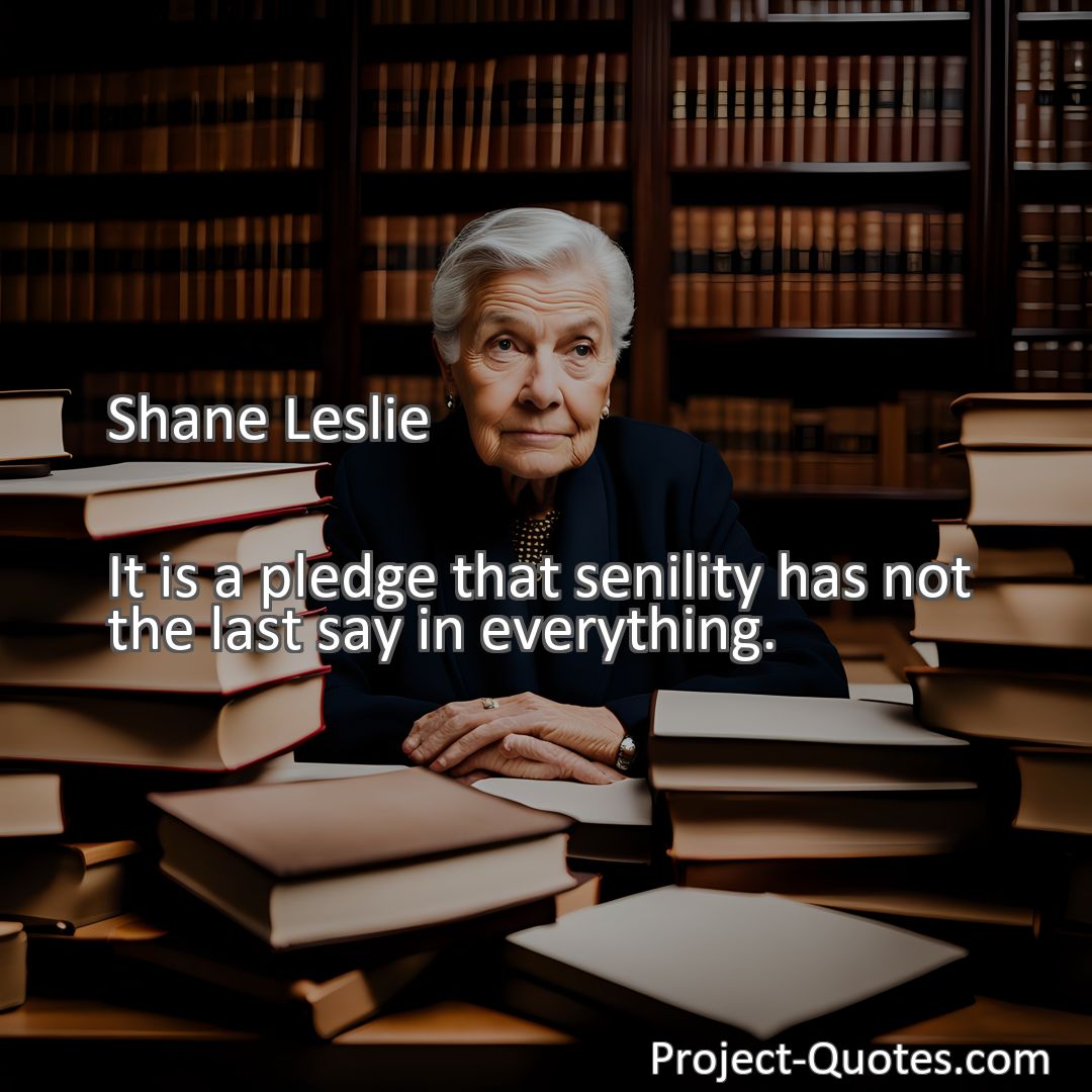 Freely Shareable Quote Image It is a pledge that senility has not the last say in everything.