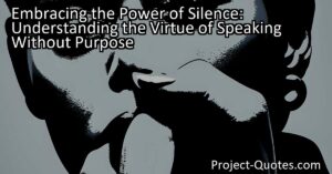 "Embracing the Power of Silence: Understanding the Virtue of Speaking Without Purpose" explores the importance of remaining silent in a world filled with constant noise and the need to be heard. By actively choosing to be silent