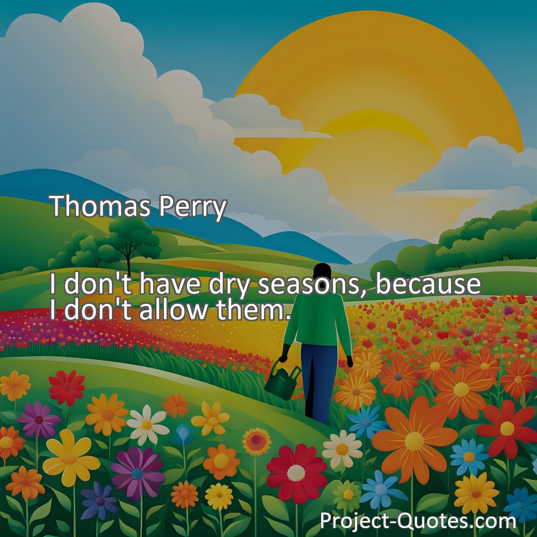 Freely Shareable Quote Image I don't have dry seasons, because I don't allow them.
