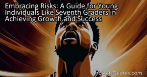 Embracing Risks: A Guide for Young Individuals Like Seventh Graders in Achieving Growth and Success