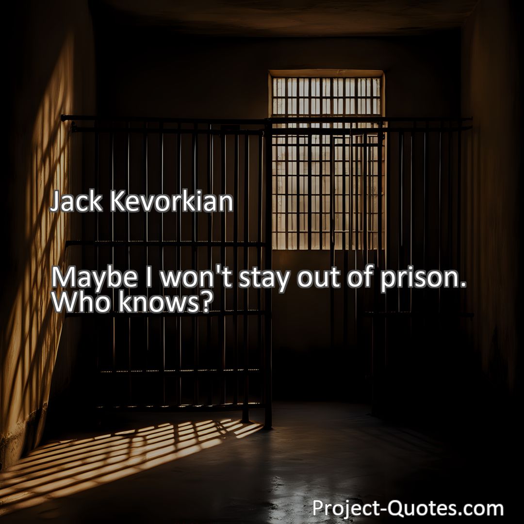 Freely Shareable Quote Image Maybe I won't stay out of prison. Who knows?