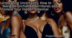 Embracing Uncertainty: How to Navigate Uncharted Territories and Unlock Your Hidden Potential