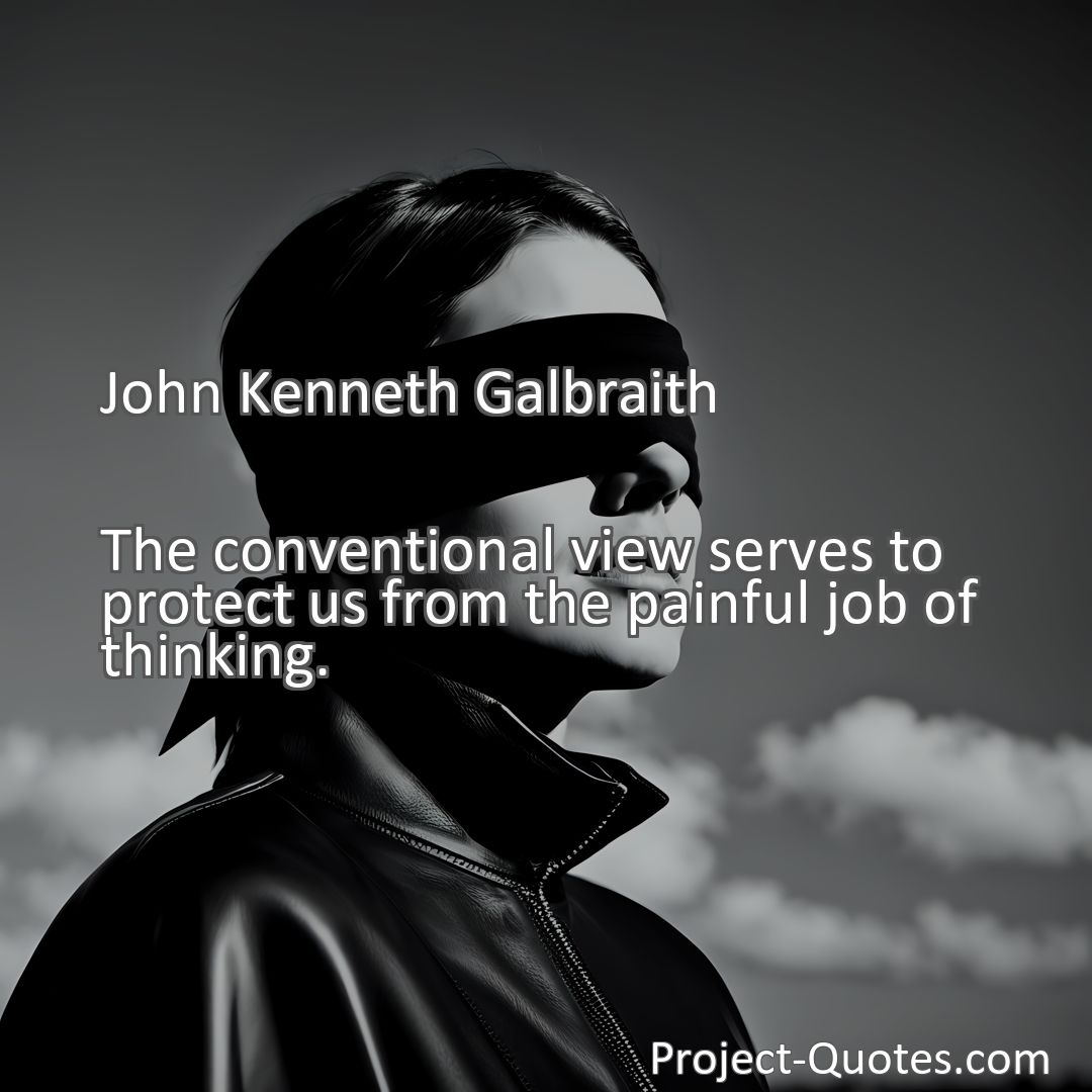 Freely Shareable Quote Image The conventional view serves to protect us from the painful job of thinking.