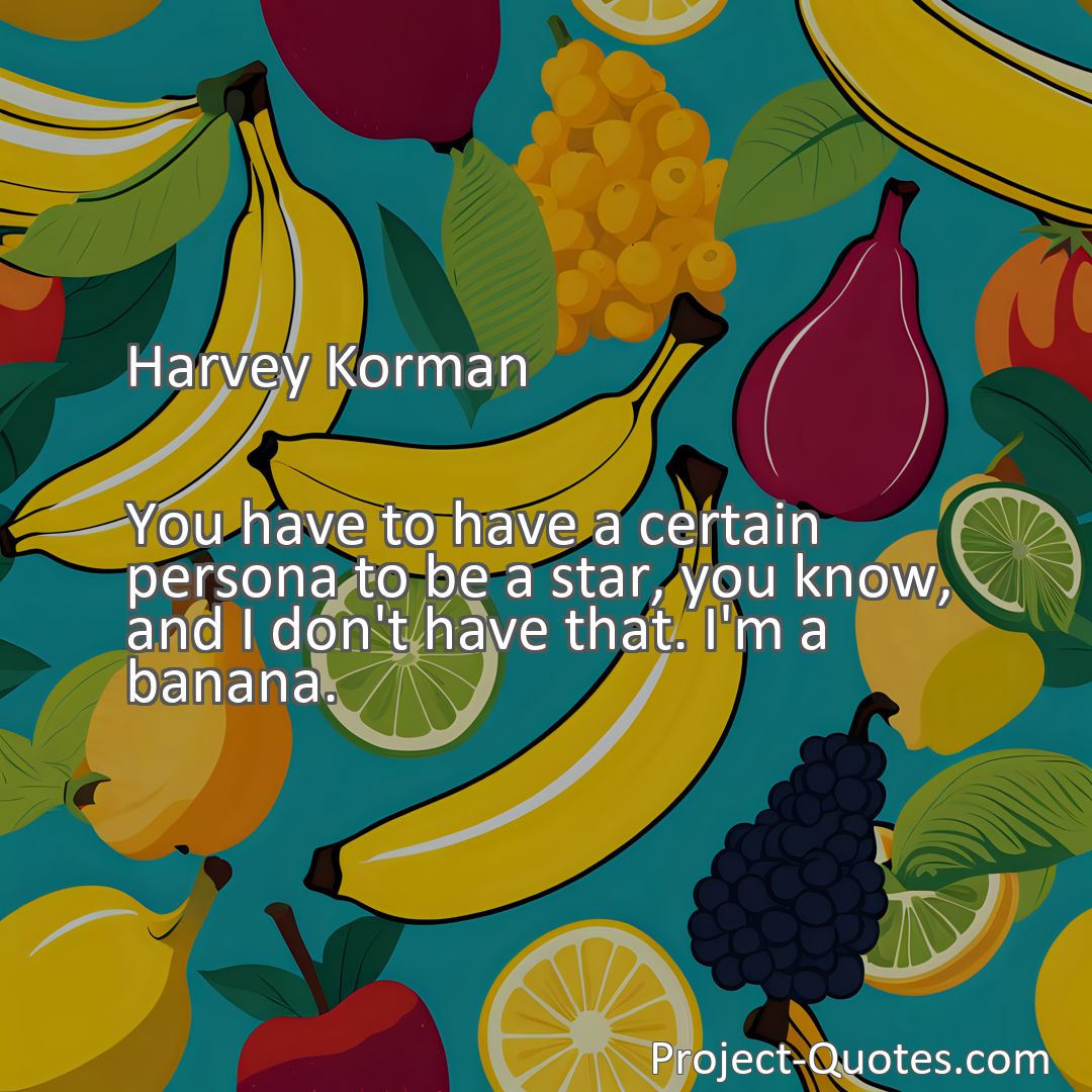Freely Shareable Quote Image You have to have a certain persona to be a star, you know, and I don't have that. I'm a banana.