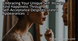 Embracing Your Unique Self: How to Find Happiness Through Self-Acceptance Despite Curated Appearances