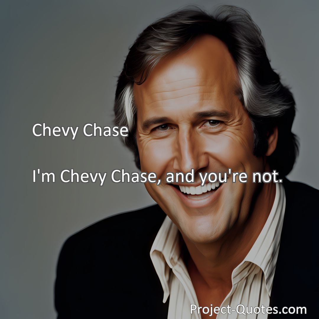 Freely Shareable Quote Image I'm Chevy Chase, and you're not.