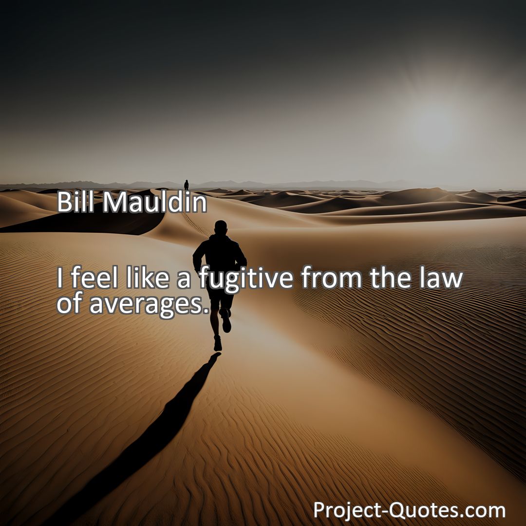 Freely Shareable Quote Image I feel like a fugitive from the law of averages.