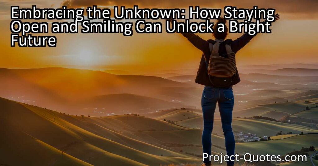 Embracing the Unknown: How Staying Open and Smiling Can Unlock a Bright Future