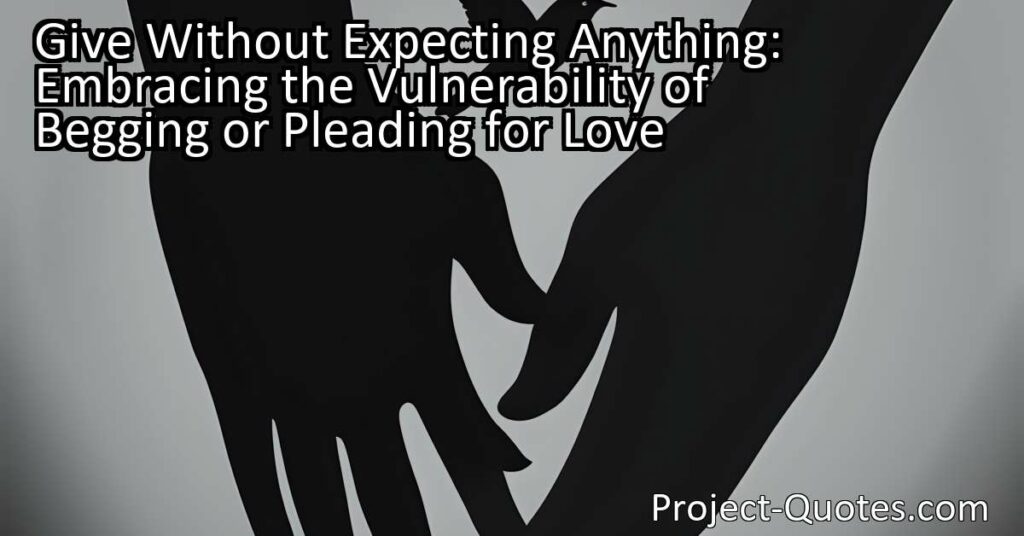 "Give Without Expecting Anything: Embracing the Vulnerability of Begging or Pleading for Love" explores the complexity of human relationships and the deep emotional desire for love. It emphasizes that love cannot be demanded or forced