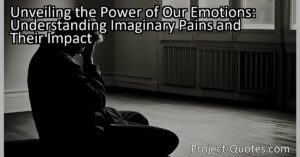 Unveiling the Power of Our Emotions: Understanding Imaginary Pains and Their Impact