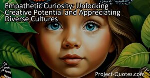 Empathetic Curiosity: Unlocking Creative Potential and Appreciating Diverse Cultures