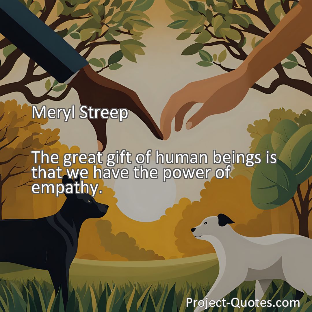 Freely Shareable Quote Image The great gift of human beings is that we have the power of empathy.