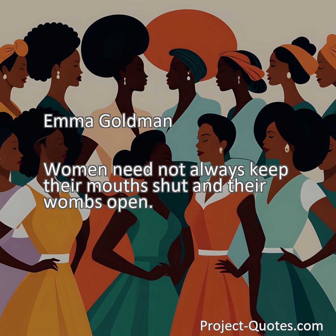 Freely Shareable Quote Image Women need not always keep their mouths shut and their wombs open.