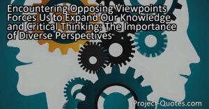 Encountering opposing viewpoints forces us to expand our knowledge and critical thinking. By engaging with different perspectives