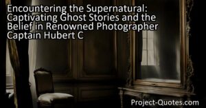 Encountering the Supernatural: Captivating Ghost Stories and the Belief in Renowned Photographer Captain Hubert