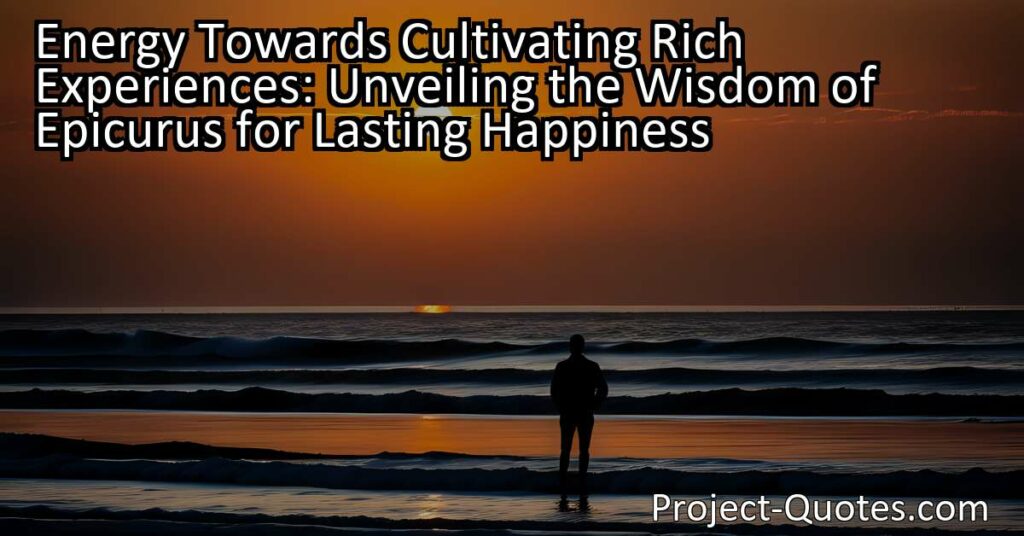 Discover the wisdom of Epicurus for lasting happiness by redirecting your energy towards cultivating rich experiences. True happiness is not found in the pursuit of riches and material possessions but in appreciating what we already possess and finding contentment within ourselves. By letting go of insatiable desires and focusing on meaningful relationships and personal growth