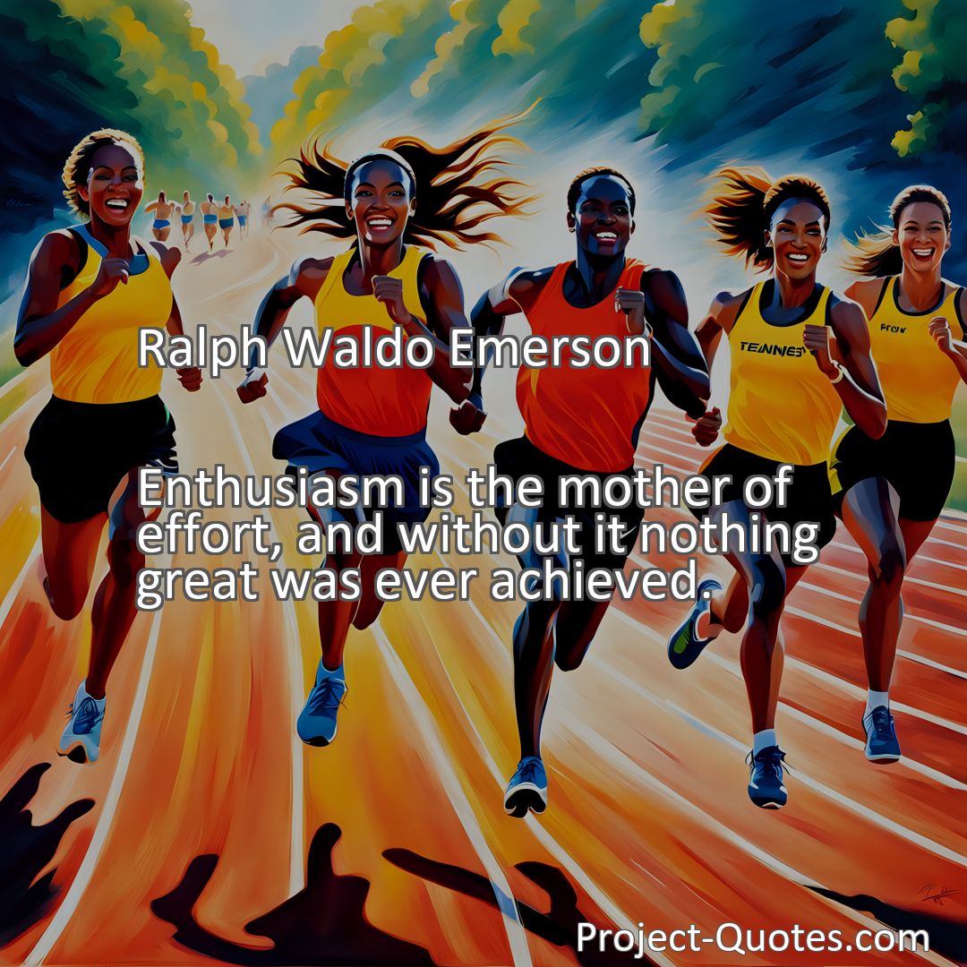 Freely Shareable Quote Image Enthusiasm is the mother of effort, and without it nothing great was ever achieved.