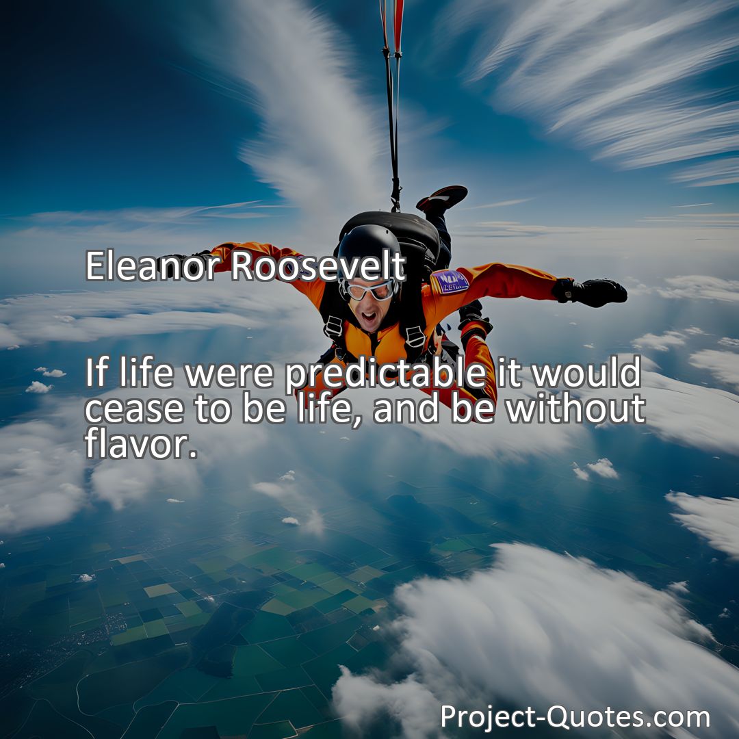 Freely Shareable Quote Image If life were predictable it would cease to be life, and be without flavor.