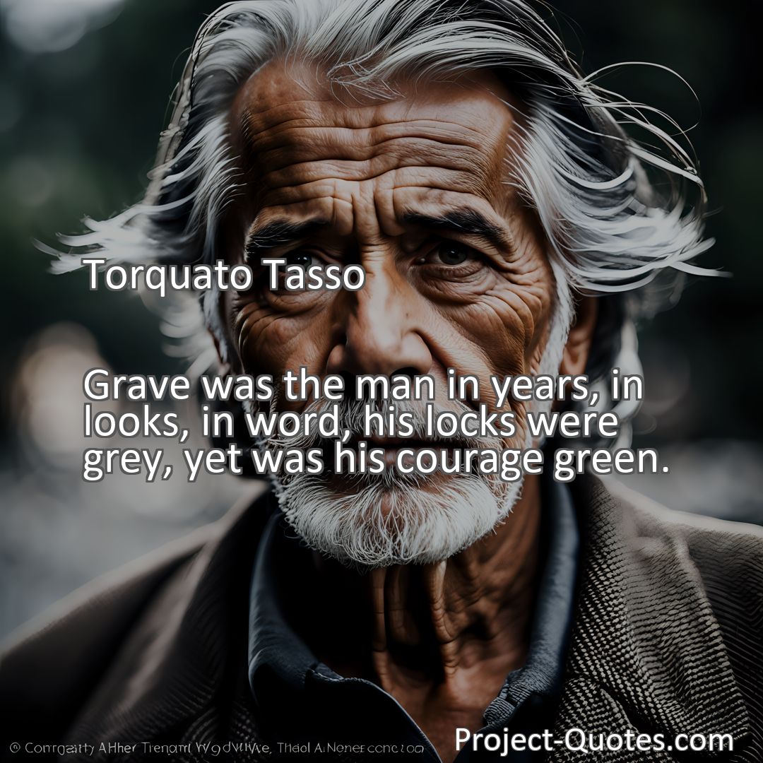 Freely Shareable Quote Image Grave was the man in years, in looks, in word, his locks were grey, yet was his courage green.