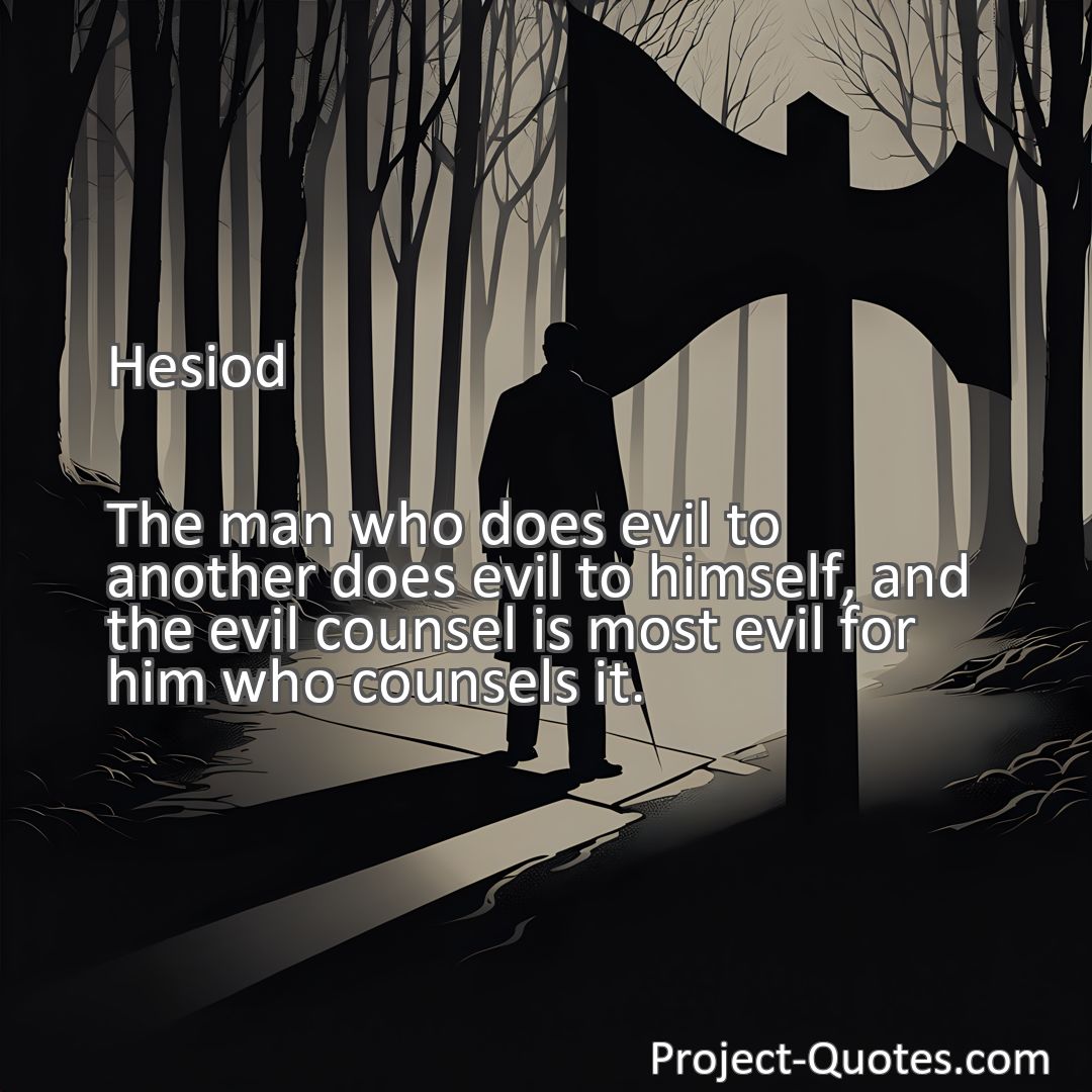 Freely Shareable Quote Image The man who does evil to another does evil to himself, and the evil counsel is most evil for him who counsels it.