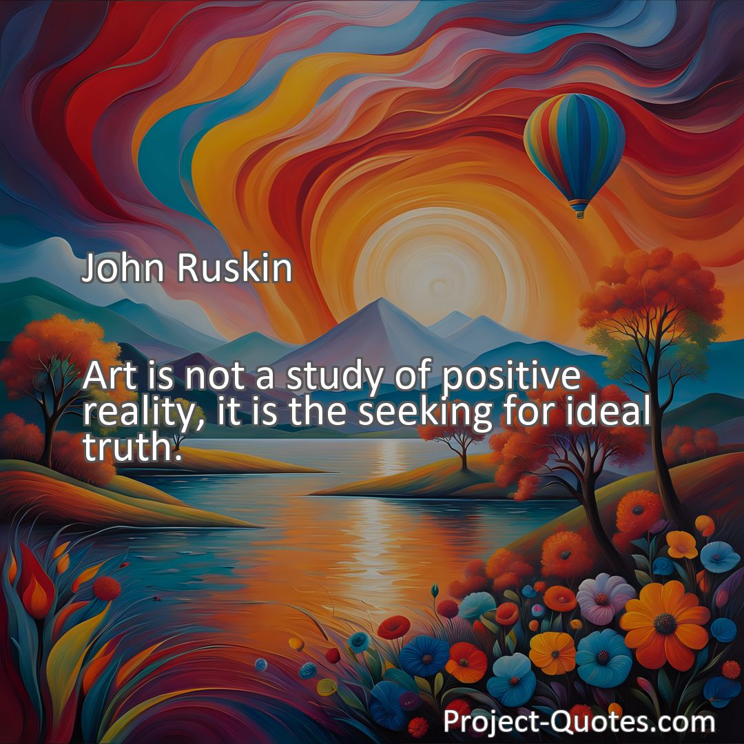 Freely Shareable Quote Image Art is not a study of positive reality, it is the seeking for ideal truth.