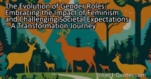 The Evolution of Gender Roles: Embracing the Impact of Feminism focuses on how societal expectations have placed immense pressure on men and women throughout history. With feminism challenging traditional gender roles