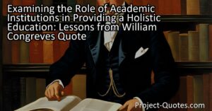 A holistic education that caters to the unique needs of individuals is worth examining in academic institutions. William Congreve's quote raises important questions about the role of education and its suitability for different societal roles. It suggests that education should prioritize practical skills