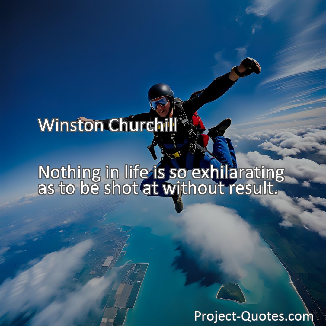 Freely Shareable Quote Image Nothing in life is so exhilarating as to be shot at without result.