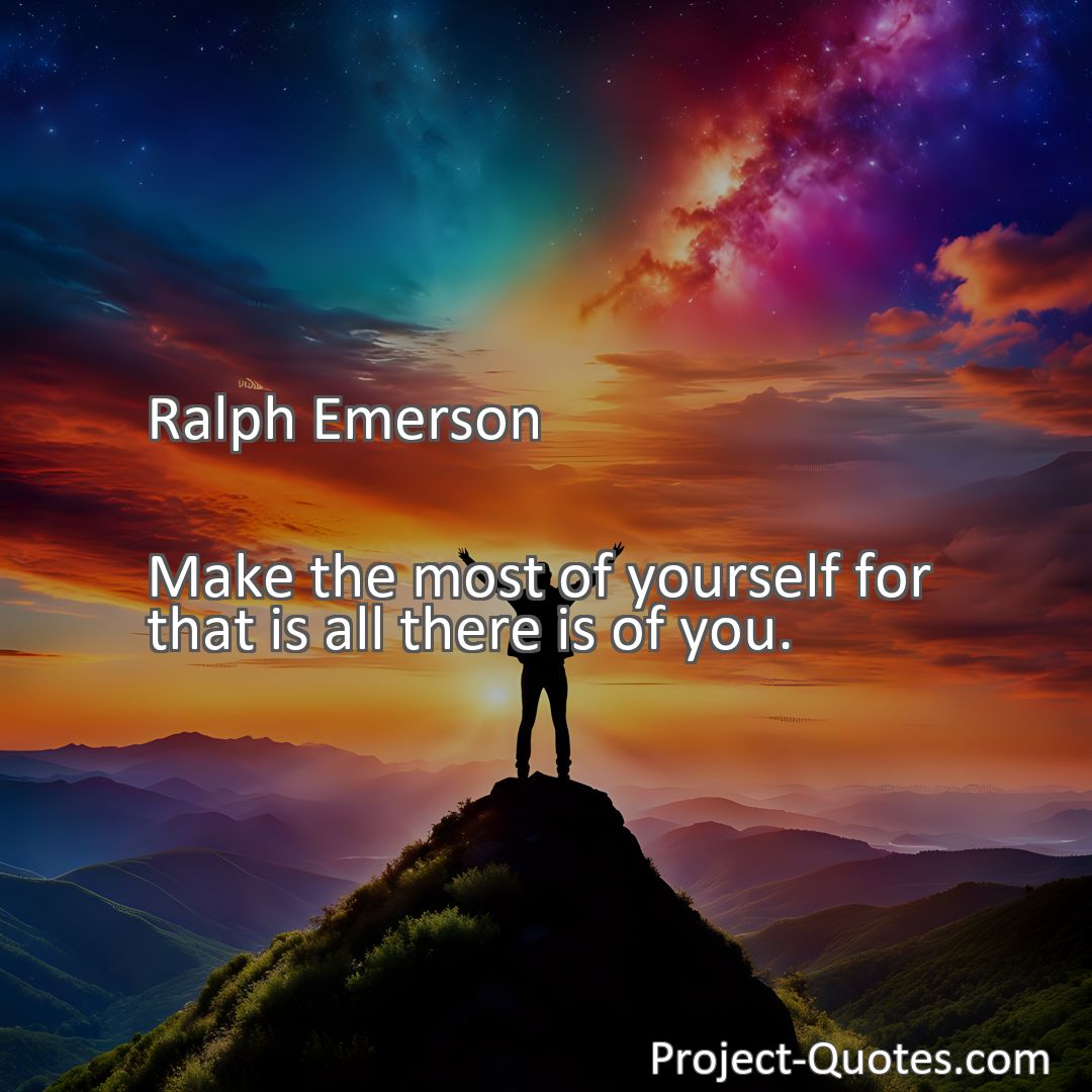 Freely Shareable Quote Image Make the most of yourself for that is all there is of you.