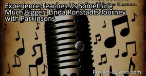 Experience Teaches Us Something Much Bigger: Linda Ronstadt's Journey with Parkinson's shows us that even when faced with adversity