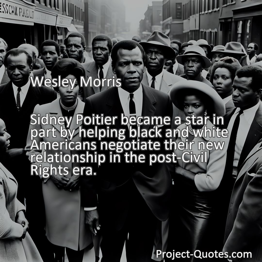 Freely Shareable Quote Image Sidney Poitier became a star in part by helping black and white Americans negotiate their new relationship in the post-Civil Rights era.