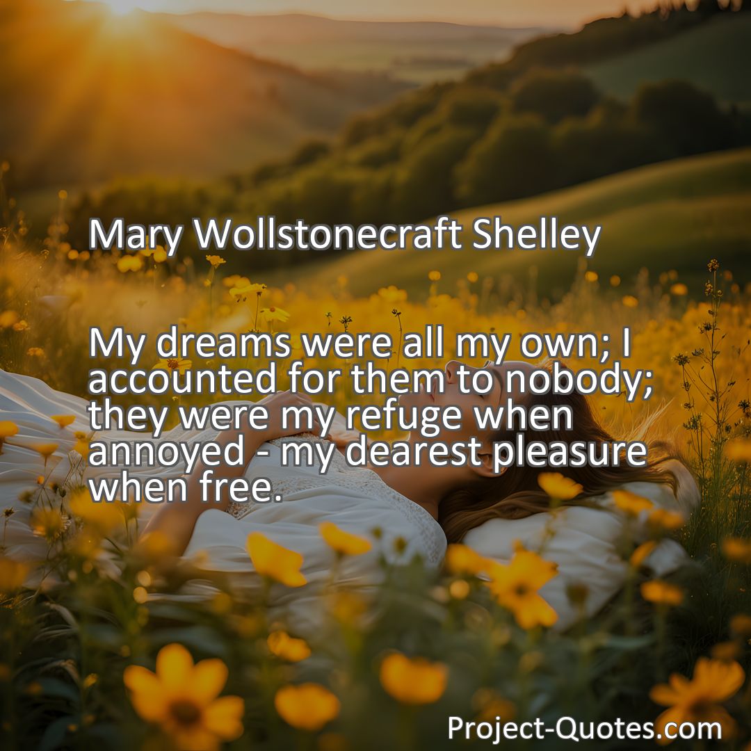 Freely Shareable Quote Image My dreams were all my own; I accounted for them to nobody; they were my refuge when annoyed - my dearest pleasure when free.