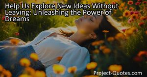 Help Us Explore New Ideas Without Leaving: Unleashing the Power of Dreams