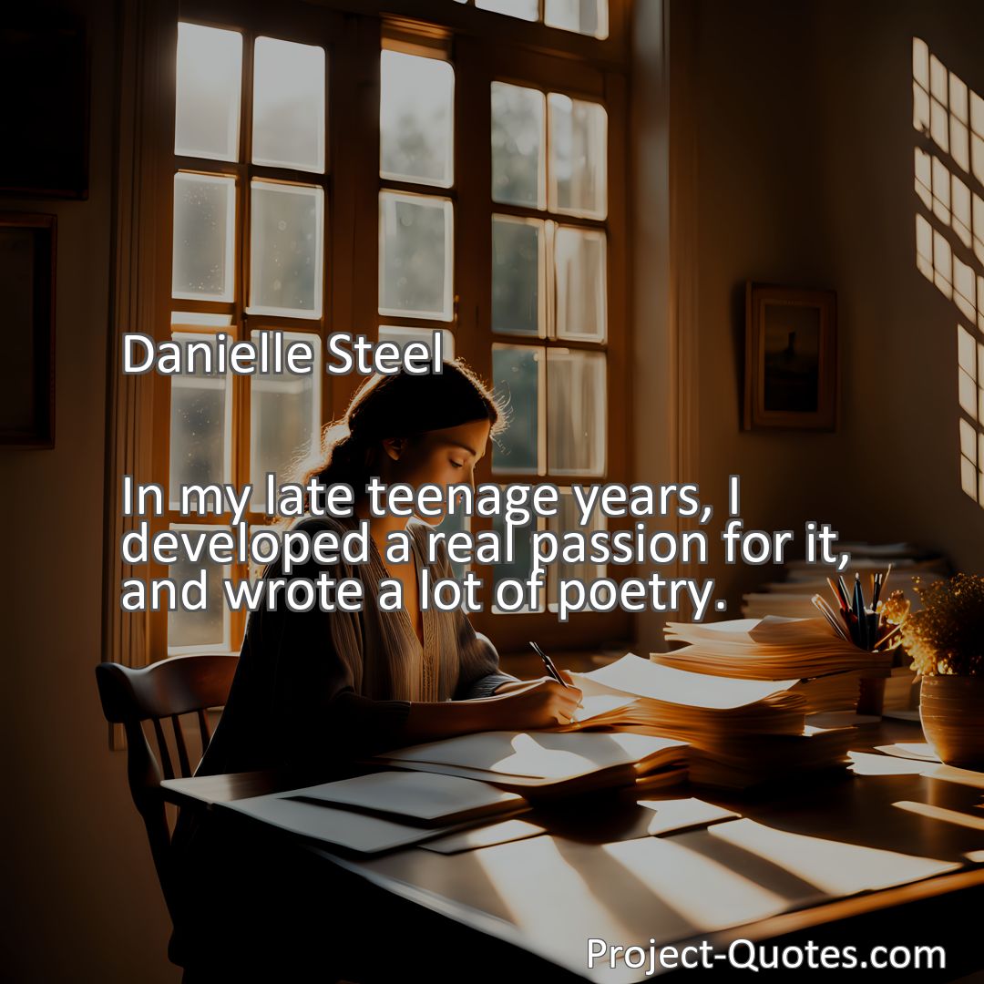 Freely Shareable Quote Image In my late teenage years, I developed a real passion for it, and wrote a lot of poetry.