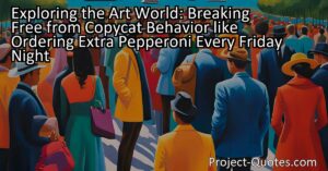 In the article "Exploring the Art World: Breaking Free from Copycat Behavior like Ordering Extra Pepperoni Every Friday Night
