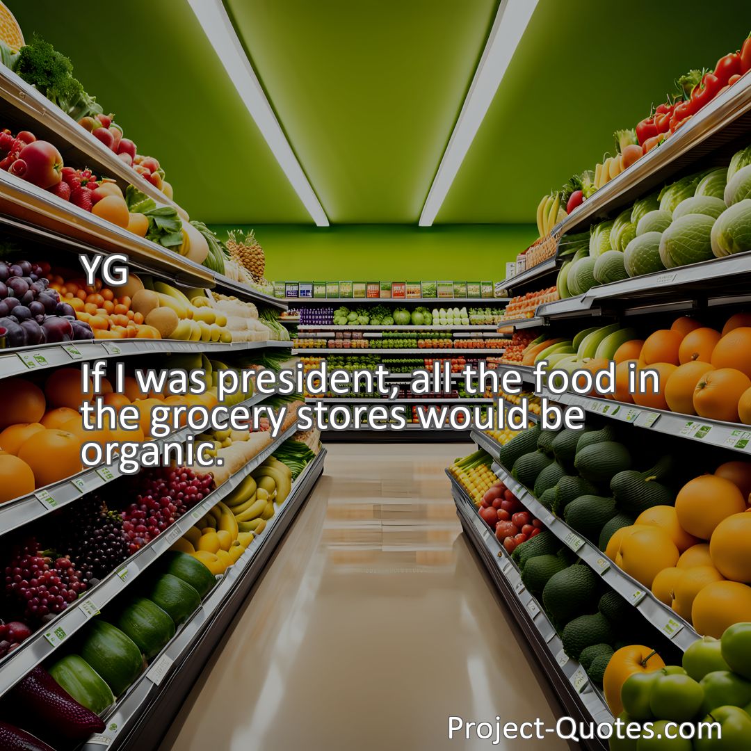 Freely Shareable Quote Image If I was president, all the food in the grocery stores would be organic.