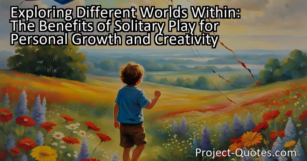 Exploring Different Worlds Within: The Benefits of Solitary Play for Personal Growth and Creativity