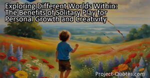 Exploring Different Worlds Within: The Benefits of Solitary Play for Personal Growth and Creativity