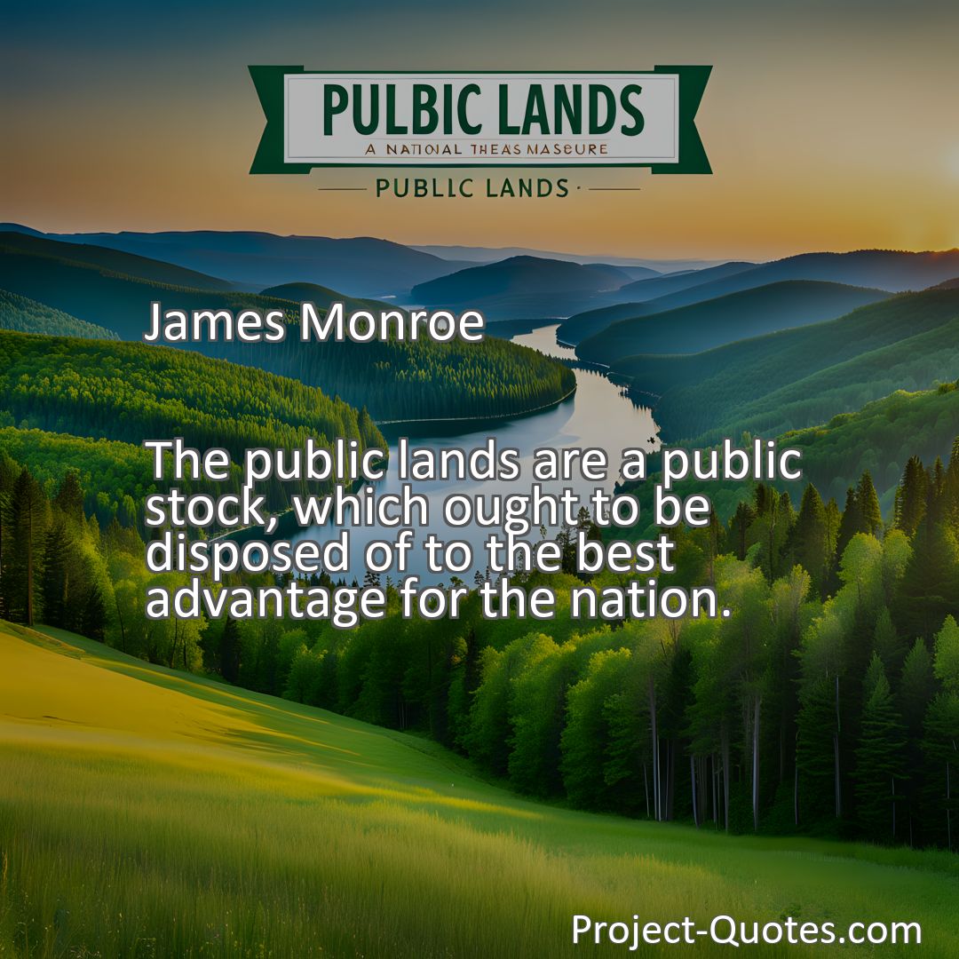 Freely Shareable Quote Image The public lands are a public stock, which ought to be disposed of to the best advantage for the nation.