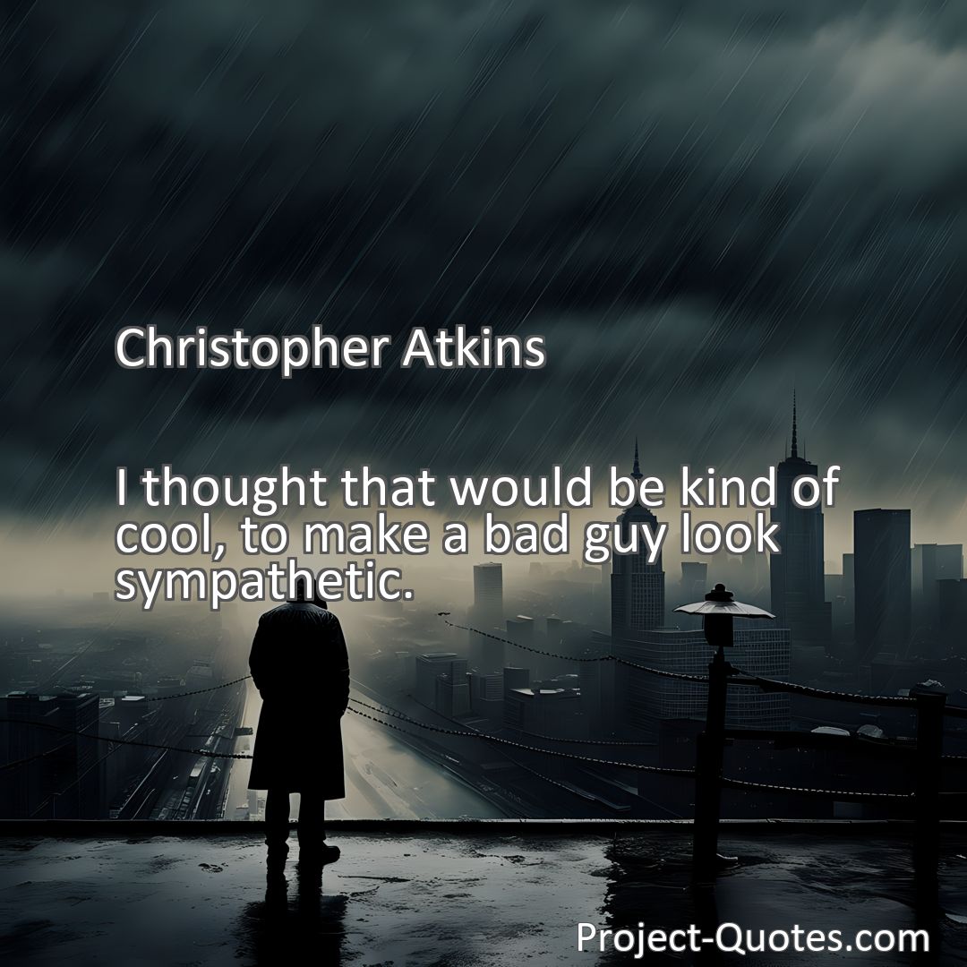 Freely Shareable Quote Image I thought that would be kind of cool, to make a bad guy look sympathetic.