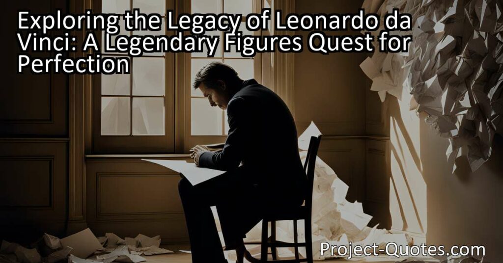 Exploring the Legacy of Leonardo da Vinci: A Legendary Figure's Quest for Perfection
