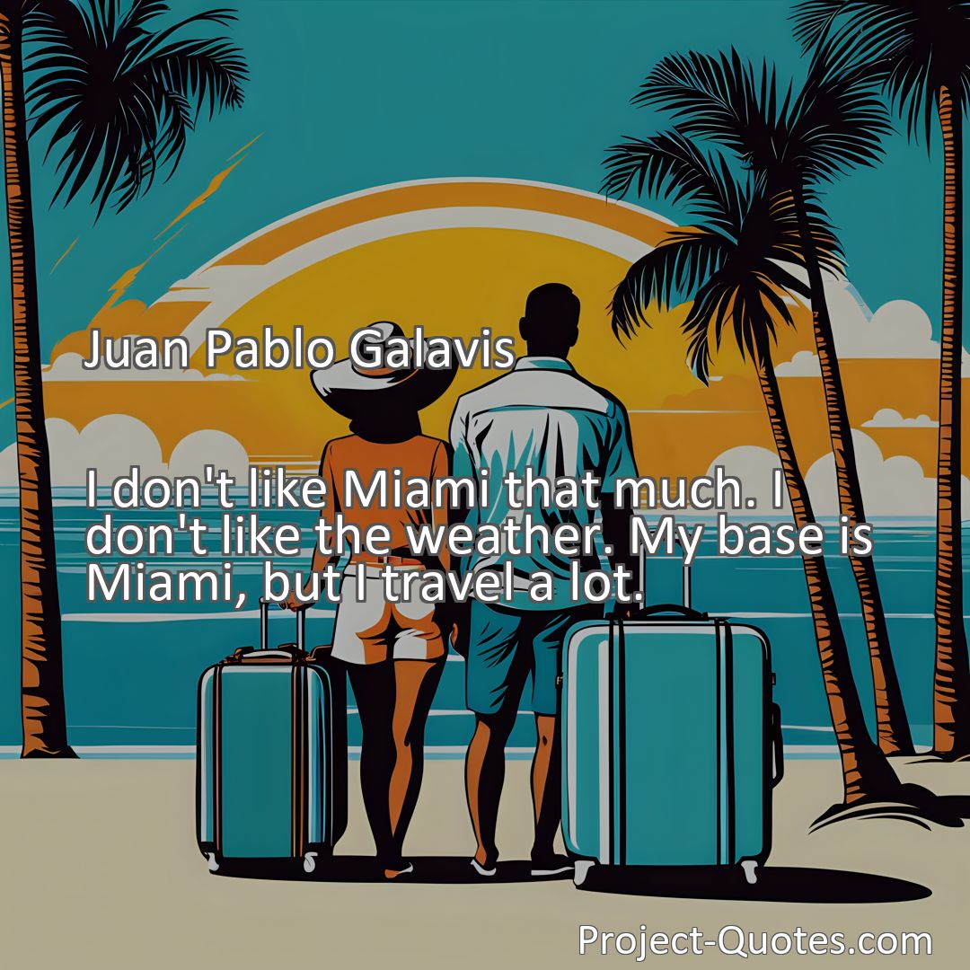 Freely Shareable Quote Image I don't like Miami that much. I don't like the weather. My base is Miami, but I travel a lot.