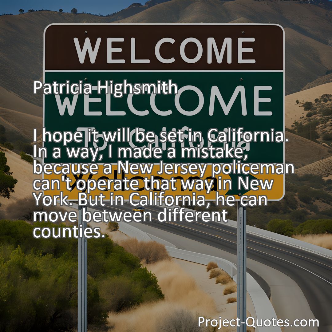 Freely Shareable Quote Image I hope it will be set in California. In a way, I made a mistake, because a New Jersey policeman can't operate that way in New York. But in California, he can move between different counties.