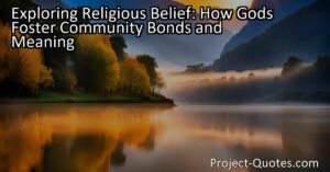 Exploring Religious Belief: How Gods Foster Community Bonds and Meaning
