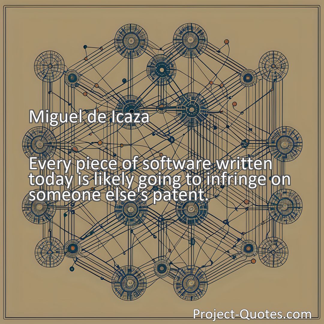 Freely Shareable Quote Image Every piece of software written today is likely going to infringe on someone else's patent.