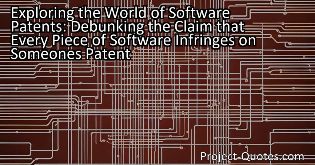 Exploring the World of Software Patents: Debunking the Claim that Every Piece of Software Infringes on Someone's Patent