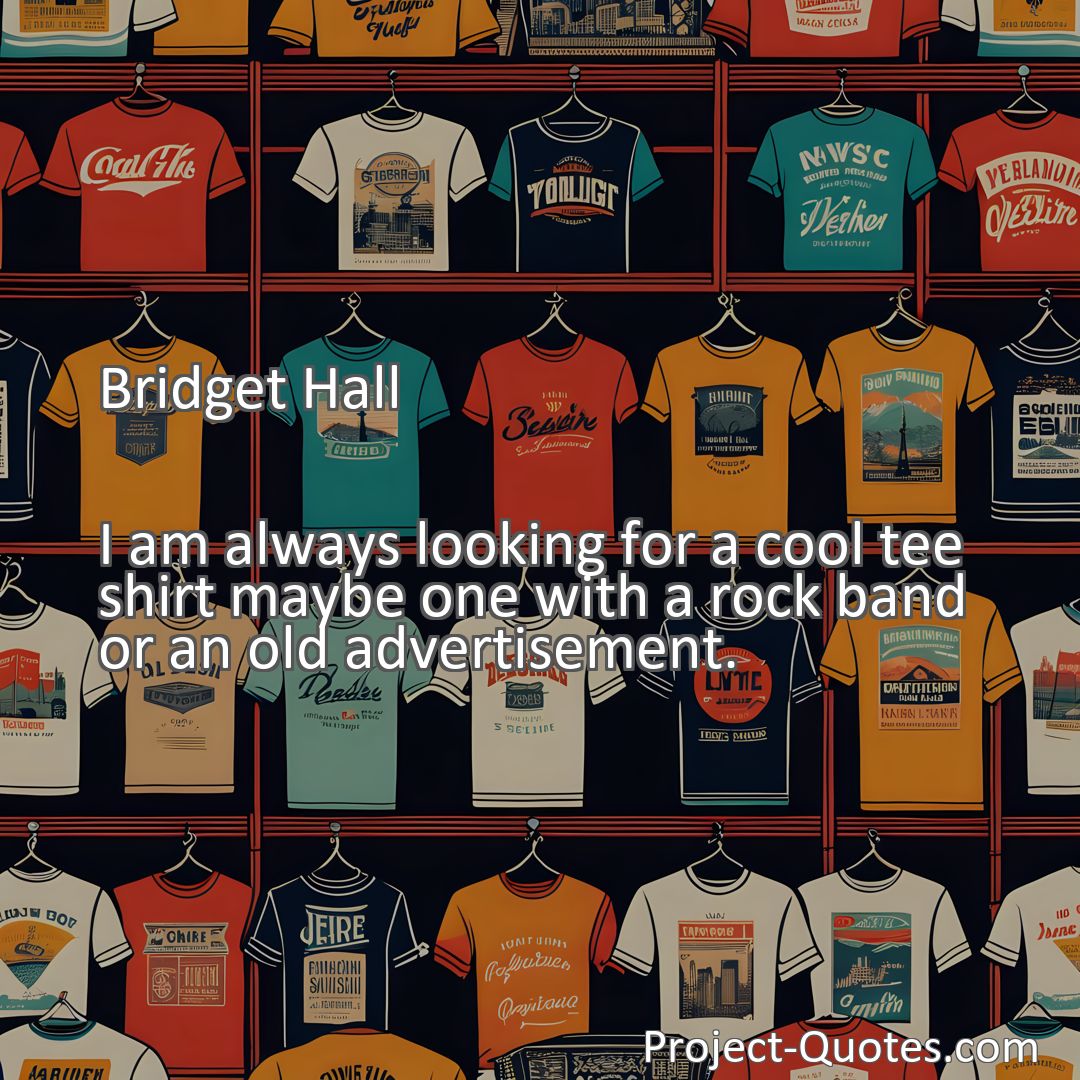 Freely Shareable Quote Image I am always looking for a cool tee shirt maybe one with a rock band or an old advertisement.